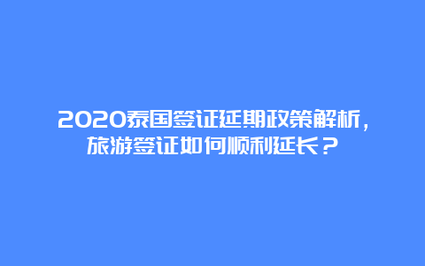 2020泰国签证延期政策解析，旅游签证如何顺利延长？