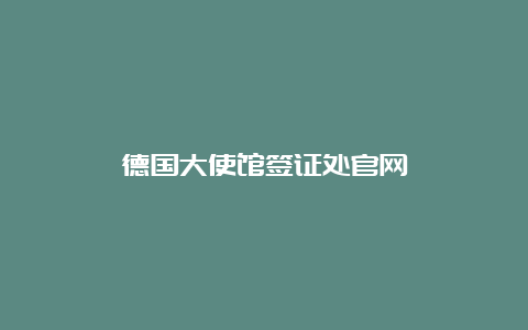 德国大使馆签证处官网