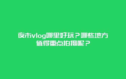 夜市vlog哪里好玩？哪些地方值得重点拍摄呢？