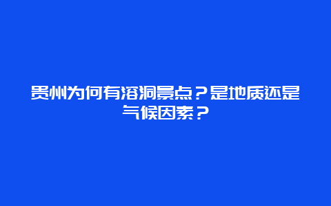 贵州为何有溶洞景点？是地质还是气候因素？