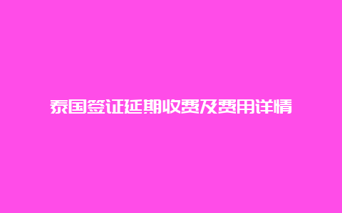 泰国签证延期收费及费用详情