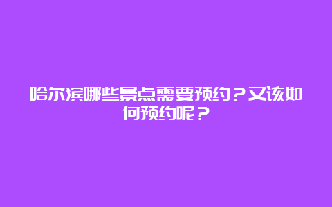 哈尔滨哪些景点需要预约？又该如何预约呢？