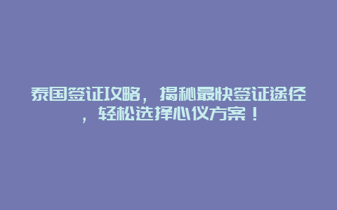 泰国签证攻略，揭秘最快签证途径，轻松选择心仪方案！