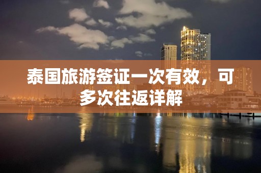 泰国旅游签证一次有效，可多次往返详解