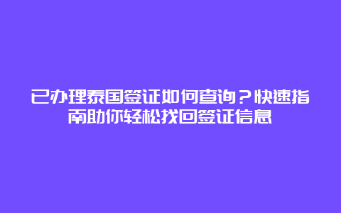 已办理泰国签证如何查询？快速指南助你轻松找回签证信息