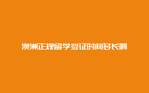 澳洲正规留学签证时间多长啊