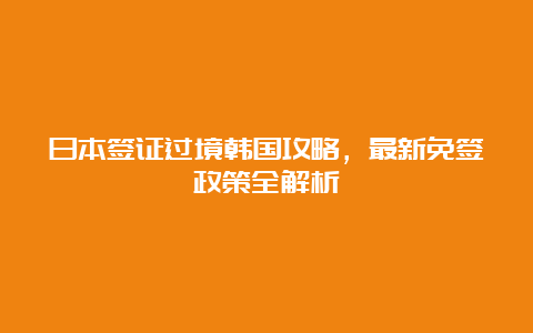 日本签证过境韩国攻略，最新免签政策全解析