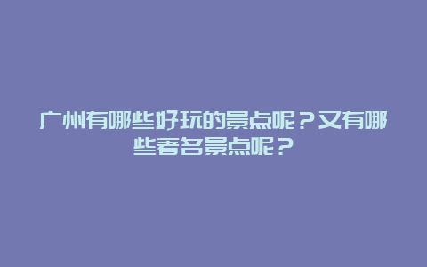 广州有哪些好玩的景点呢？又有哪些著名景点呢？