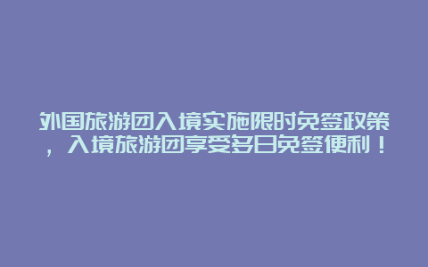 外国旅游团入境实施限时免签政策，入境旅游团享受多日免签便利！