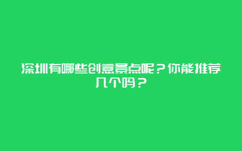 深圳有哪些创意景点呢？你能推荐几个吗？