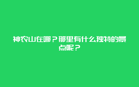 神农山在哪？那里有什么独特的景点呢？