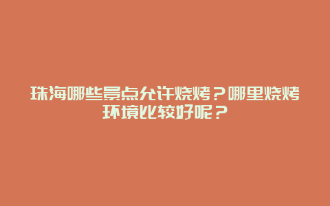 珠海哪些景点允许烧烤？哪里烧烤环境比较好呢？