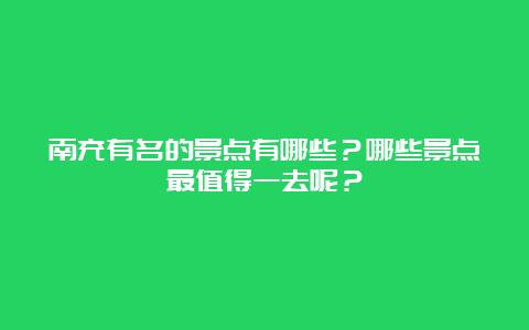 南充有名的景点有哪些？哪些景点最值得一去呢？