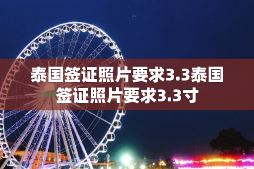 泰国签证照片要求3.3泰国签证照片要求3.3寸