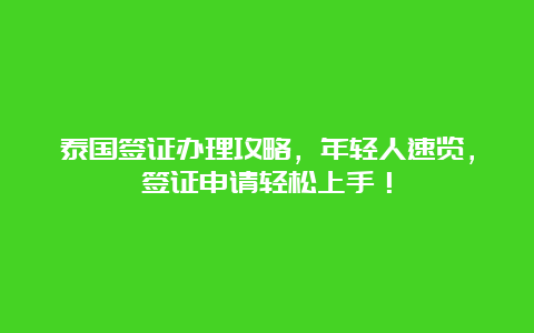 泰国签证办理攻略，年轻人速览，签证申请轻松上手！