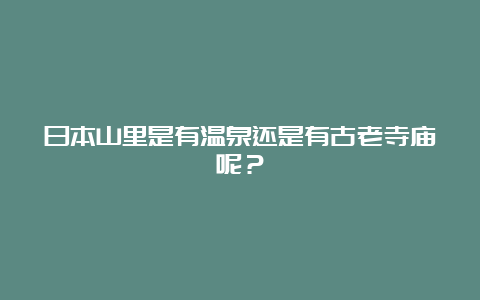 日本山里是有温泉还是有古老寺庙呢？