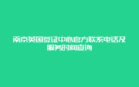 南京英国签证中心官方联系电话及服务时间查询