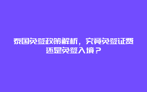 泰国免签政策解析，究竟免签证费还是免签入境？