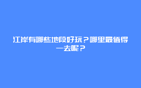 江岸有哪些地段好玩？哪里最值得一去呢？