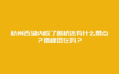 杭州西湖内除了断桥还有什么景点？雷峰塔在吗？