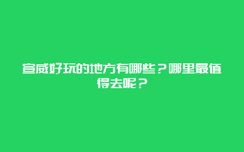 宣威好玩的地方有哪些？哪里最值得去呢？