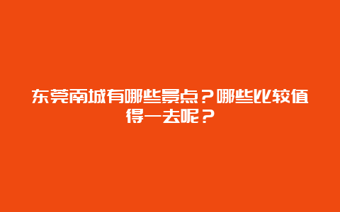 东莞南城有哪些景点？哪些比较值得一去呢？