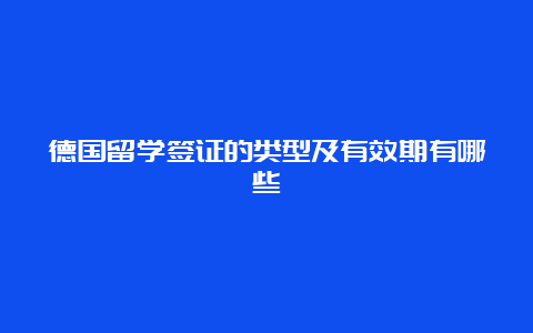 德国留学签证的类型及有效期有哪些