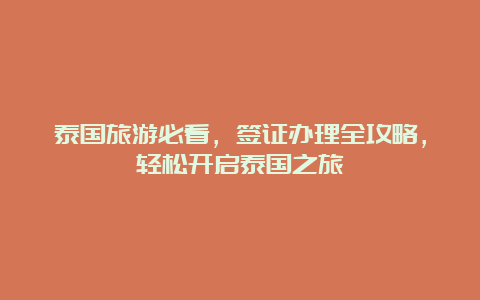 泰国旅游必看，签证办理全攻略，轻松开启泰国之旅