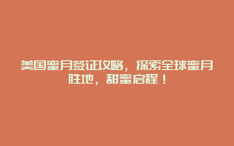 美国蜜月签证攻略，探索全球蜜月胜地，甜蜜启程！