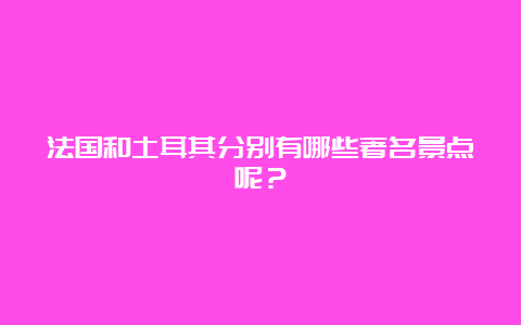 法国和土耳其分别有哪些著名景点呢？