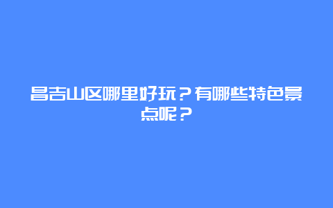 昌吉山区哪里好玩？有哪些特色景点呢？