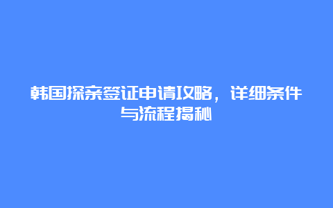 韩国探亲签证申请攻略，详细条件与流程揭秘