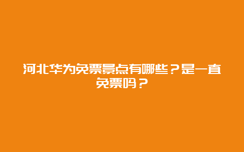 河北华为免票景点有哪些？是一直免票吗？