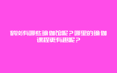 鹤岗有哪些瑜伽馆呢？哪里的瑜伽课程更有趣呢？