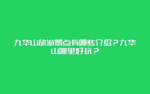 九华山旅游景点有哪些介绍？九华山哪里好玩？