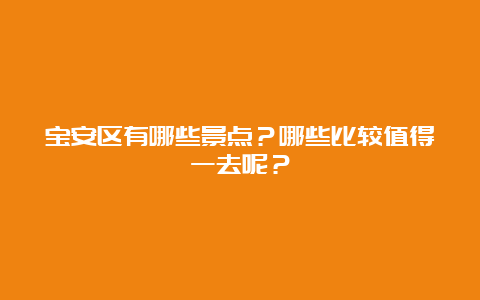 宝安区有哪些景点？哪些比较值得一去呢？