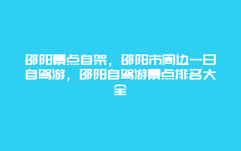 邵阳景点自架，邵阳市周边一日自驾游，邵阳自驾游景点排名大全