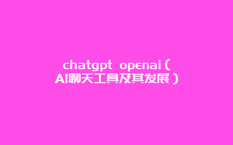 chatgpt openai（AI聊天工具及其发展）