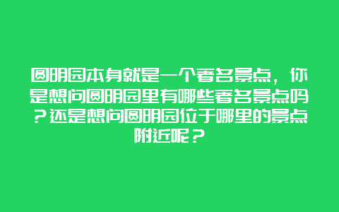 圆明园本身就是一个著名景点，你是想问圆明园里有哪些著名景点吗？还是想问圆明园位于哪里的景点附近呢？