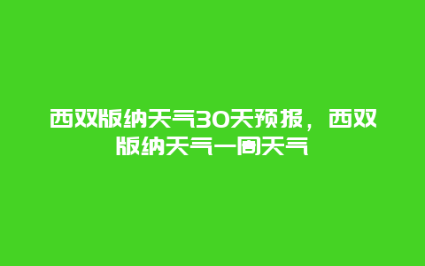 西双版纳天气30天预报，西双版纳天气一周天气