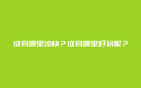 成县哪里凉快？成县哪里好玩呢？