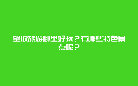 望城旅游哪里好玩？有哪些特色景点呢？