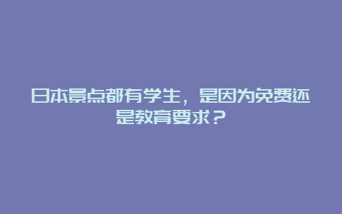 日本景点都有学生，是因为免费还是教育要求？