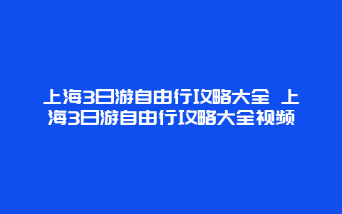 上海3日游自由行攻略大全 上海3日游自由行攻略大全视频