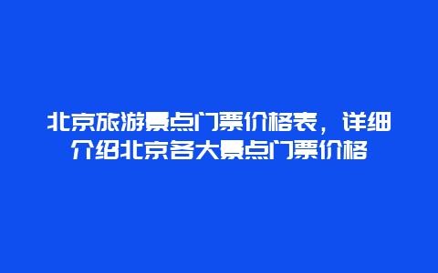 北京旅游景点门票价格表，详细介绍北京各大景点门票价格