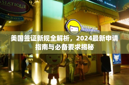 美国签证新规全解析，2025最新申请指南与必备要求揭秘