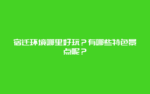 宿迁环境哪里好玩？有哪些特色景点呢？