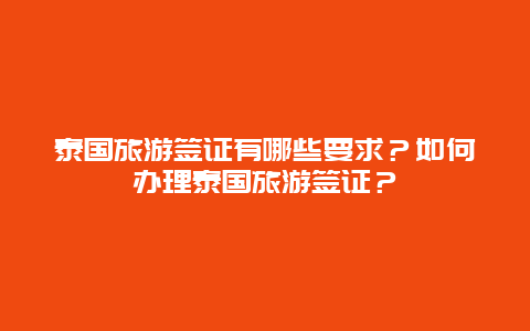 泰国旅游签证有哪些要求？如何办理泰国旅游签证？