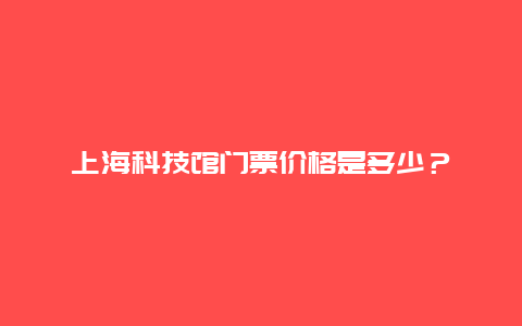 上海科技馆门票价格是多少？