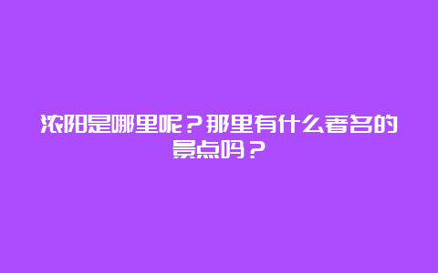 浓阳是哪里呢？那里有什么著名的景点吗？